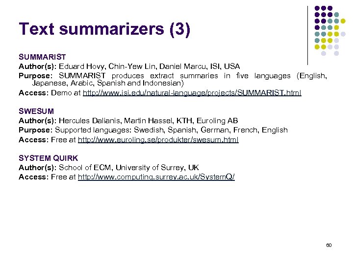 Text summarizers (3) SUMMARIST Author(s): Eduard Hovy, Chin-Yew Lin, Daniel Marcu, ISI, USA Purpose: