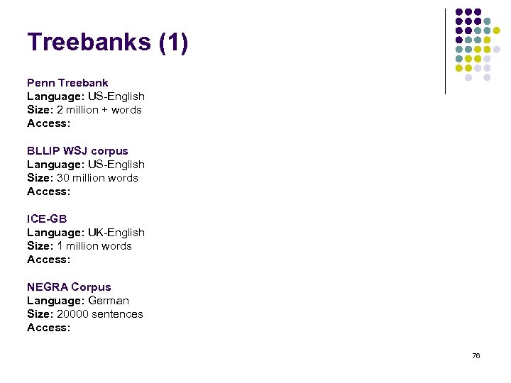 Treebanks (1) Penn Treebank Language: US-English Size: 2 million + words Access: BLLIP WSJ