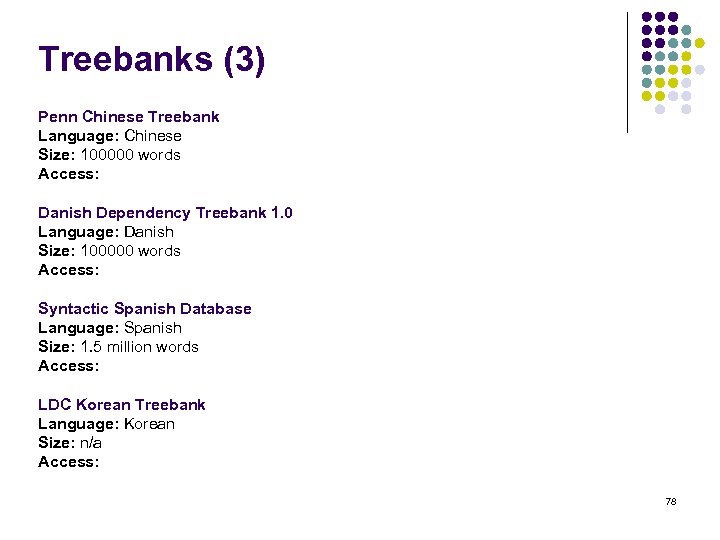 Treebanks (3) Penn Chinese Treebank Language: Chinese Size: 100000 words Access: Danish Dependency Treebank