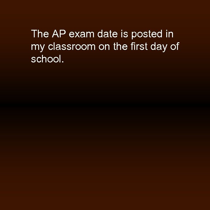 The AP exam date is posted in my classroom on the first day of
