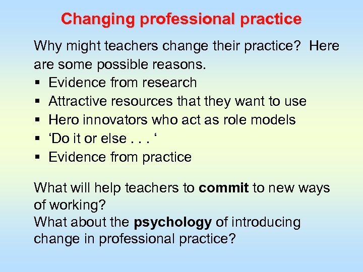 Changing professional practice Why might teachers change their practice? Here are some possible reasons.