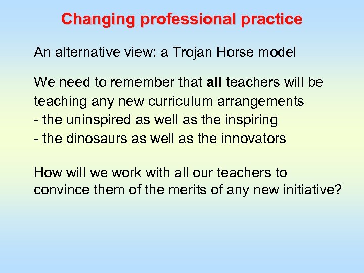 Changing professional practice An alternative view: a Trojan Horse model We need to remember