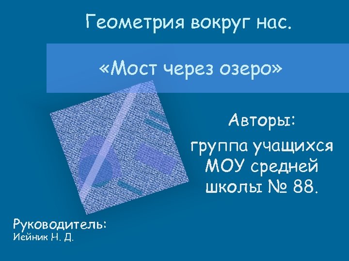 Геометрия вокруг нас. «Мост через озеро» Авторы: группа учащихся МОУ средней школы № 88.