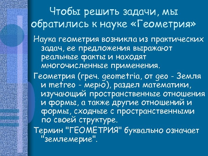 Чтобы решить задачи, мы обратились к науке «Геометрия» Наука геометрия возникла из практических задач,