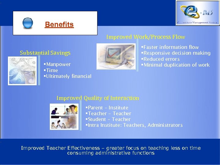 Benefits Improved Work/Process Flow Substantial Savings §Manpower §Time §Ultimately financial §Faster information flow §Responsive