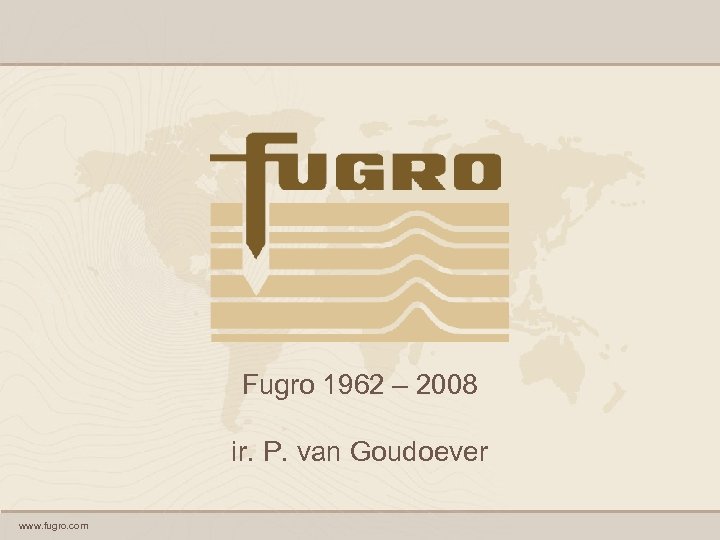 Fugro 1962 – 2008 ir. P. van Goudoever www. fugro. com 