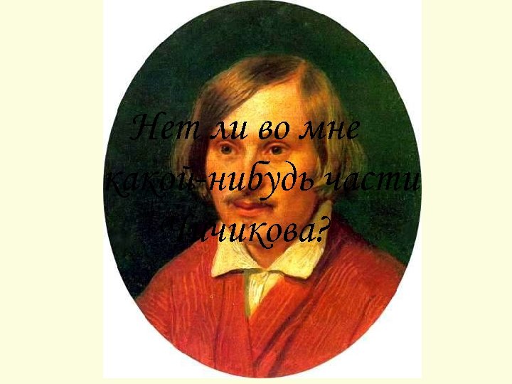 Нет ли во мне какой-нибудь части Чичикова? 