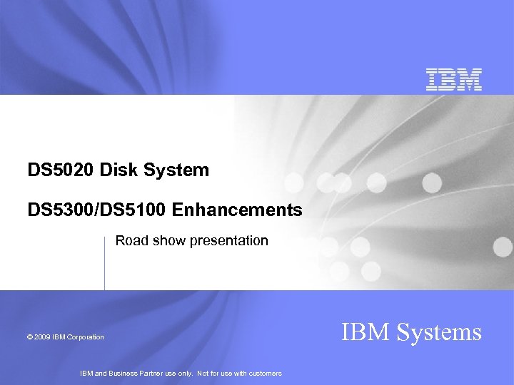 DS 5020 Disk System DS 5300/DS 5100 Enhancements Road show presentation © 2009 IBM