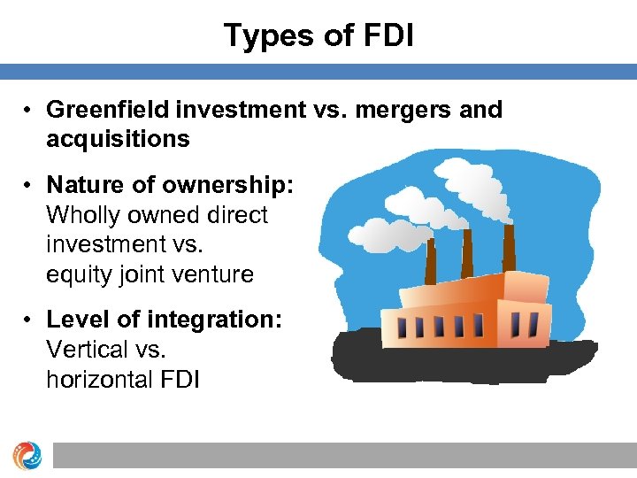 Types of FDI • Greenfield investment vs. mergers and acquisitions • Nature of ownership: