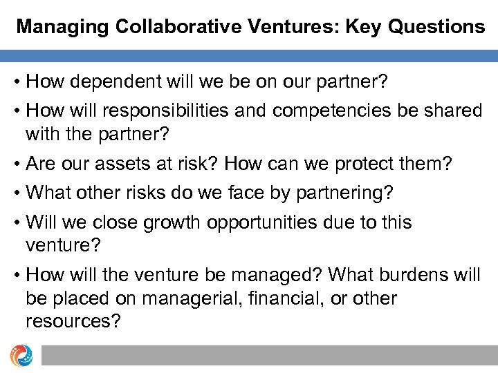 Managing Collaborative Ventures: Key Questions • How dependent will we be on our partner?