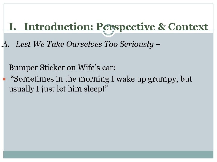 I. Introduction: Perspective & Context A. Lest We Take Ourselves Too Seriously – Bumper