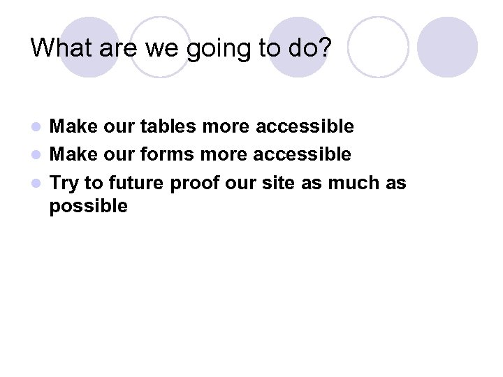 What are we going to do? Make our tables more accessible l Make our
