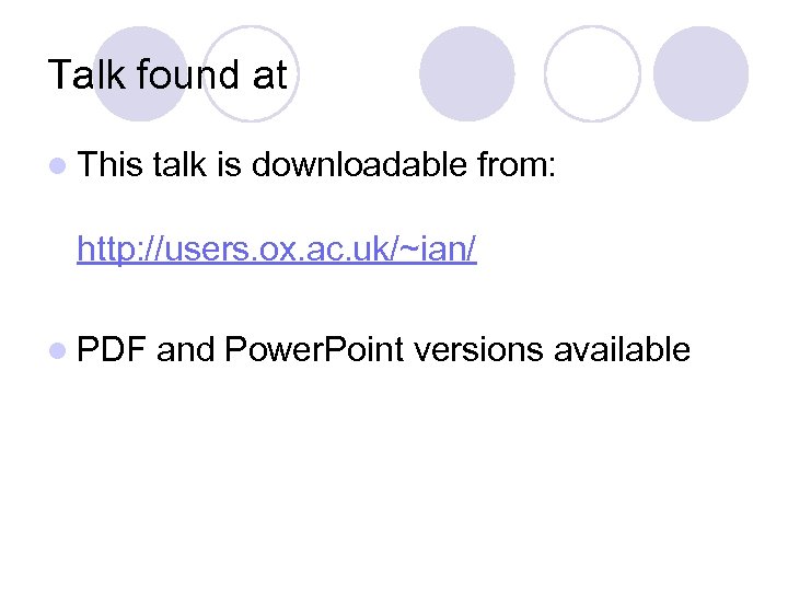 Talk found at l This talk is downloadable from: http: //users. ox. ac. uk/~ian/