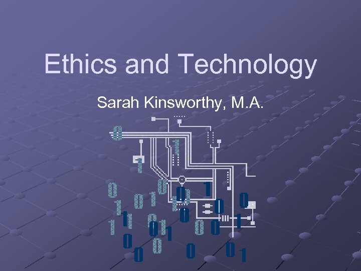 Ethics and Technology Sarah Kinsworthy, M. A. 
