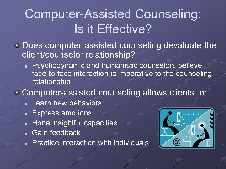 Computer-Assisted Counseling: Is it Effective? Does computer-assisted counseling devaluate the client/counselor relationship? n Psychodynamic