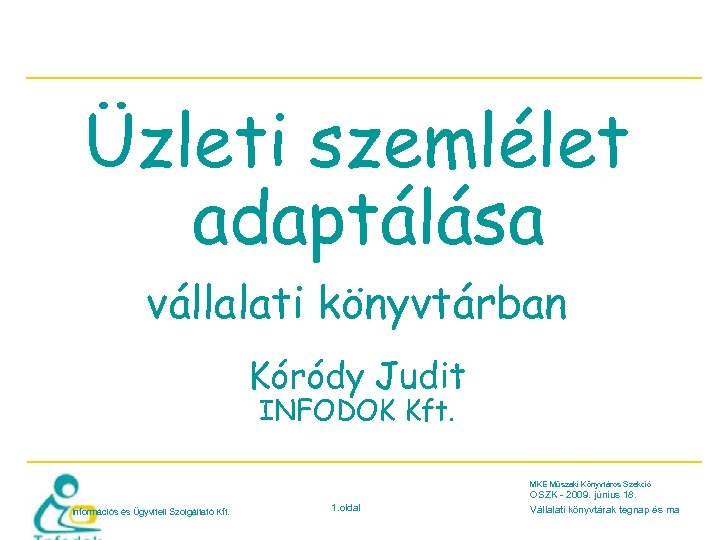 Üzleti szemlélet adaptálása vállalati könyvtárban Kóródy Judit INFODOK Kft. MKE Műszaki Könyvtáros Szekció OSZK