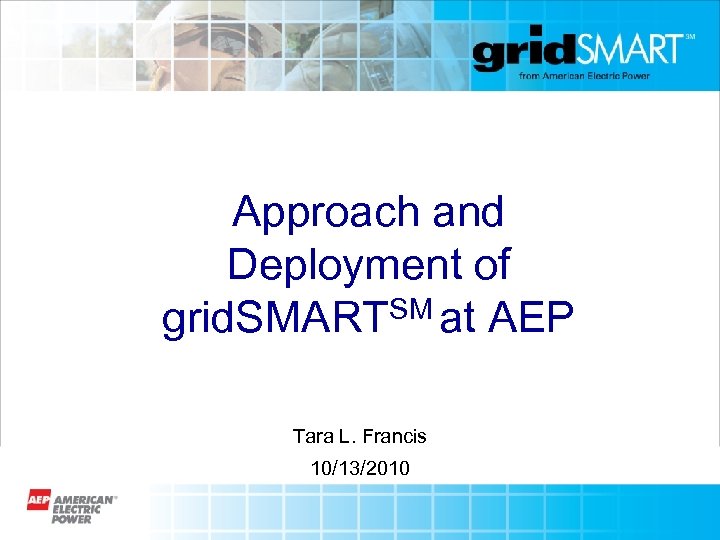 Approach and Deployment of SM at AEP grid. SMART Tara L. Francis 10/13/2010 