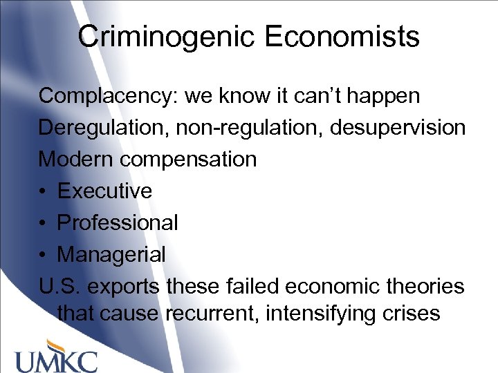 Criminogenic Economists Complacency: we know it can’t happen Deregulation, non-regulation, desupervision Modern compensation •