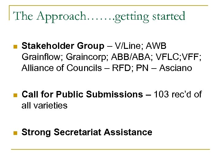 The Approach……. getting started n Stakeholder Group – V/Line; AWB Grainflow; Graincorp; ABB/ABA; VFLC;