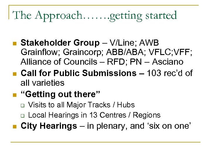 The Approach……. getting started n n n Stakeholder Group – V/Line; AWB Grainflow; Graincorp;