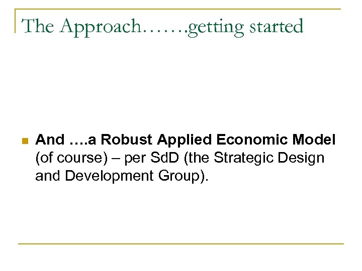 The Approach……. getting started n And …. a Robust Applied Economic Model (of course)
