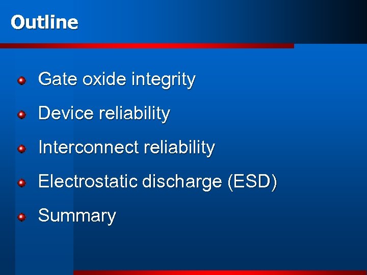 Outline Gate oxide integrity Device reliability Interconnect reliability Electrostatic discharge (ESD) Summary 