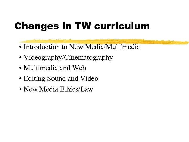 Changes in TW curriculum • Introduction to New Media/Multimedia • Videography/Cinematography • Multimedia and