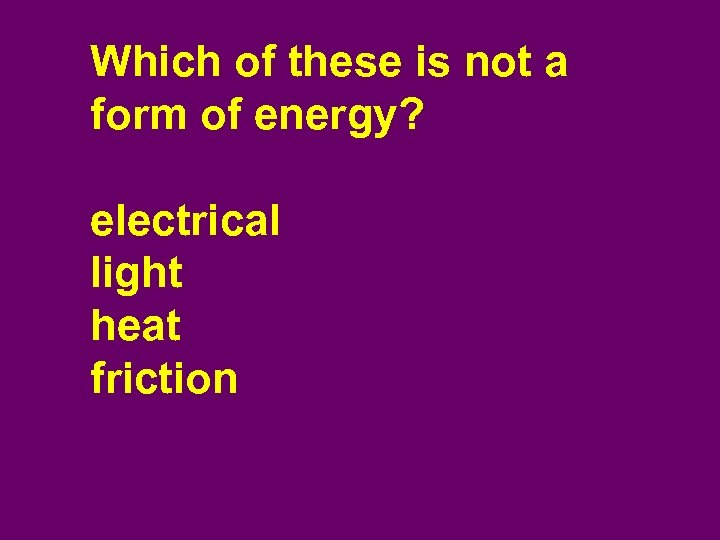 Which of these is not a form of energy? electrical light heat friction 