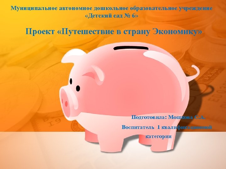 Муниципальное автономное дошкольное образовательное учреждение «Детский сад № 6» Проект «Путешествие в страну Экономику»