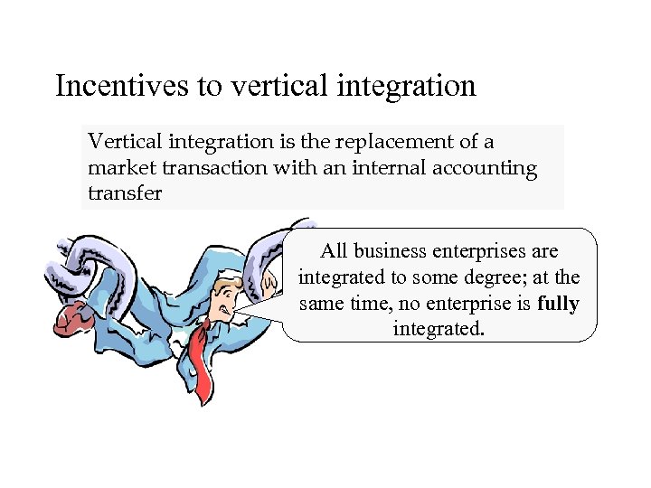 Incentives to vertical integration Vertical integration is the replacement of a market transaction with