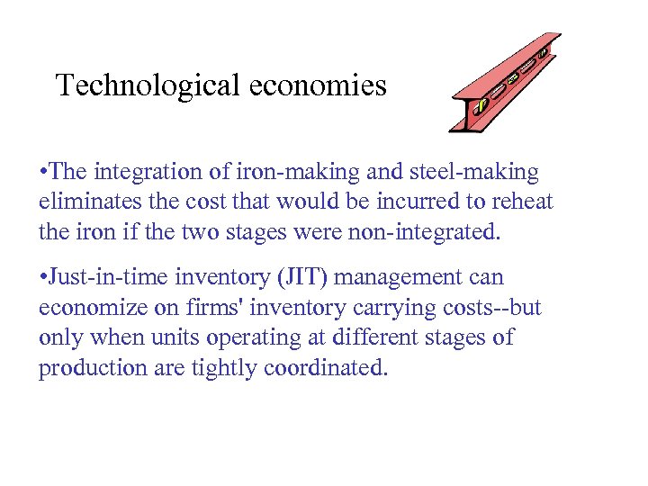 Technological economies • The integration of iron-making and steel-making eliminates the cost that would