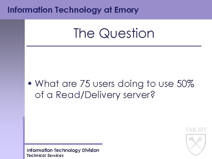Information Technology at Emory The Question • What are 75 users doing to use