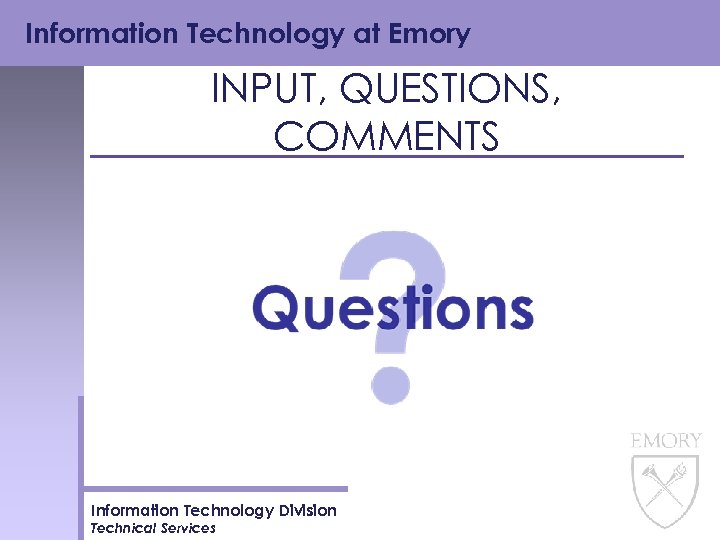 Information Technology at Emory INPUT, QUESTIONS, COMMENTS Information Technology Division Technical Services 