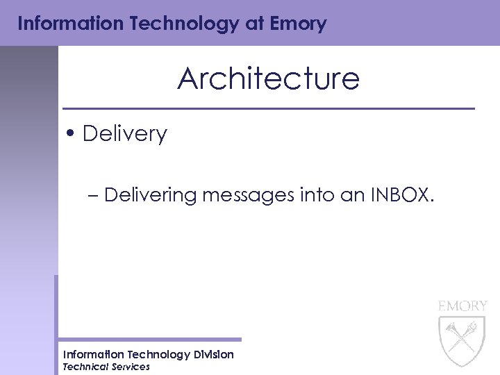 Information Technology at Emory Architecture • Delivery – Delivering messages into an INBOX. Information