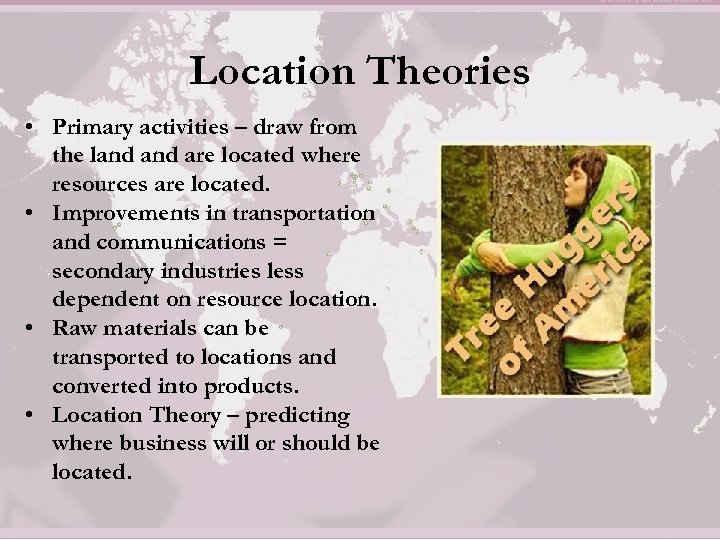 Location Theories • Primary activities – draw from the land are located where resources