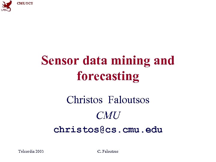 CMU SCS Sensor data mining and forecasting Christos Faloutsos CMU christos@cs. cmu. edu Telcordia