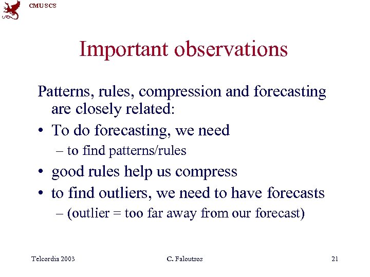 CMU SCS Important observations Patterns, rules, compression and forecasting are closely related: • To