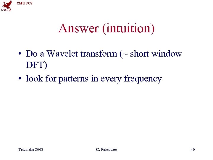 CMU SCS Answer (intuition) • Do a Wavelet transform (~ short window DFT) •