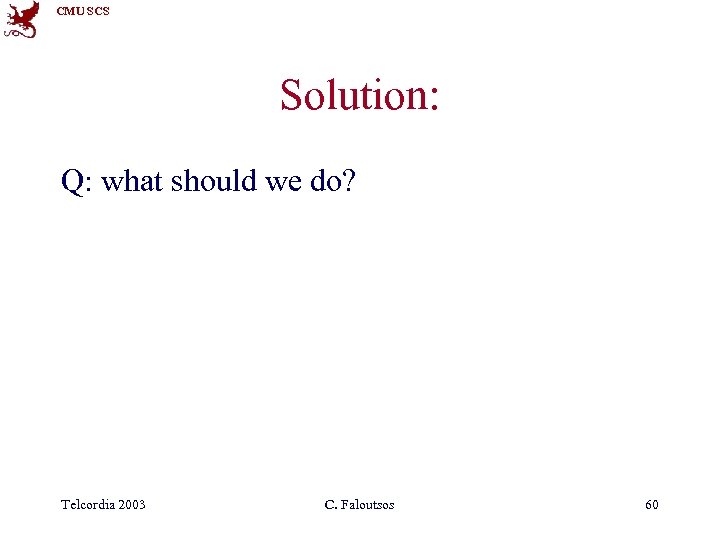CMU SCS Solution: Q: what should we do? Telcordia 2003 C. Faloutsos 60 