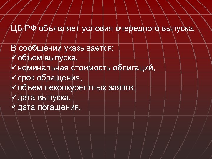 ЦБ РФ объявляет условия очередного выпуска. В сообщении указывается: üобъем выпуска, üноминальная стоимость облигаций,