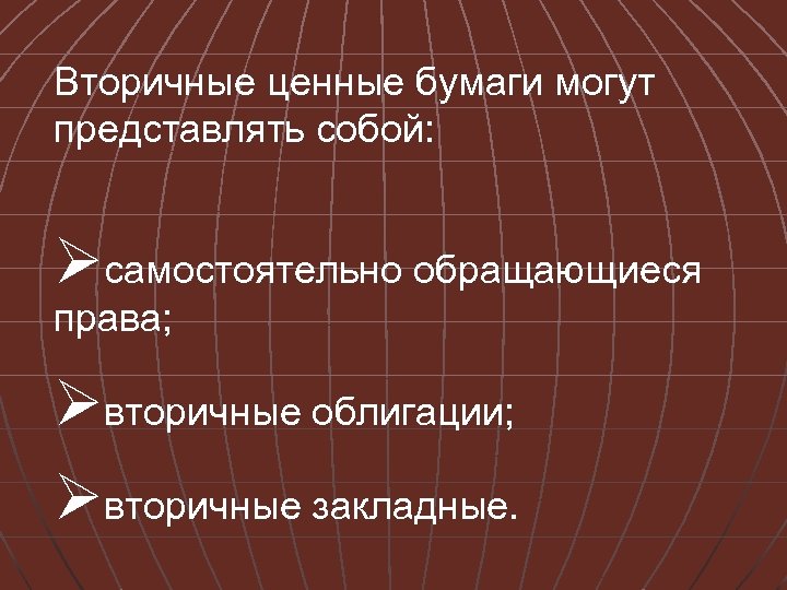 Вторичные ценные бумаги могут представлять собой: Øсамостоятельно обращающиеся права; Øвторичные облигации; Øвторичные закладные. 