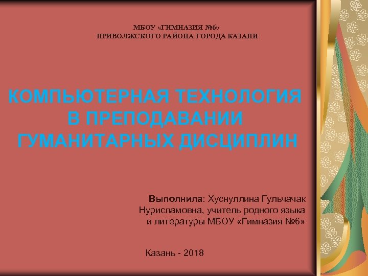 МБОУ «ГИМНАЗИЯ № 6» ПРИВОЛЖСКОГО РАЙОНА ГОРОДА КАЗАНИ КОМПЬЮТЕРНАЯ ТЕХНОЛОГИЯ В ПРЕПОДАВАНИИ ГУМАНИТАРНЫХ ДИСЦИПЛИН