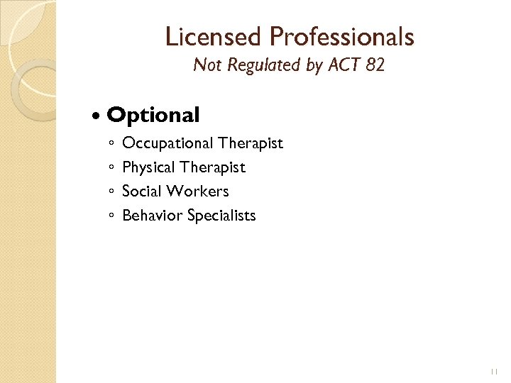 Licensed Professionals Not Regulated by ACT 82 Optional ◦ ◦ Occupational Therapist Physical Therapist