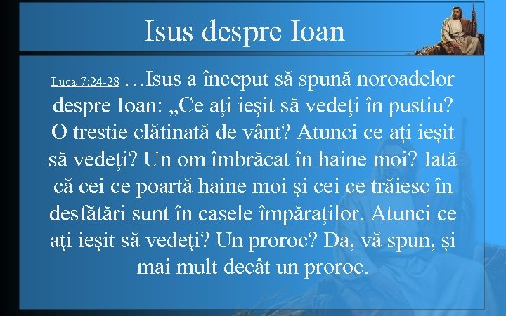 Isus despre Ioan …Isus a început să spună noroadelor despre Ioan: „Ce aţi ieşit