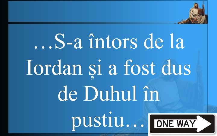 …S-a întors de la Iordan și a fost dus de Duhul în pustiu… 