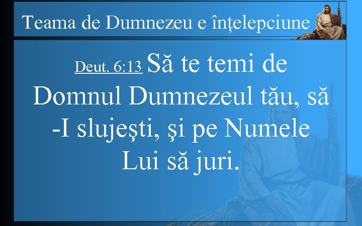 Teama de Dumnezeu e înțelepciune Să te temi de Domnul Dumnezeul tău, să -I