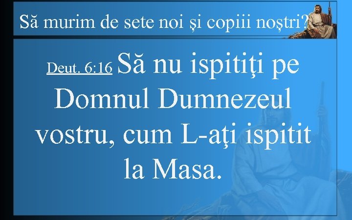 Să murim de sete noi și copiii noștri? Să nu ispitiţi pe Domnul Dumnezeul