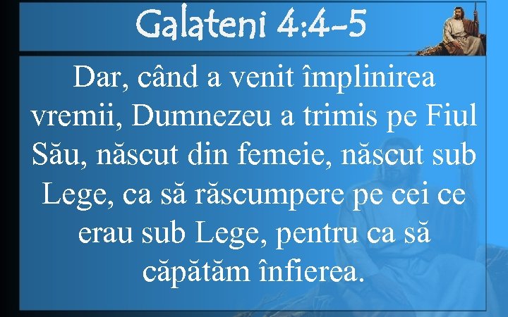 Galateni 4: 4 -5 Dar, când a venit împlinirea vremii, Dumnezeu a trimis pe