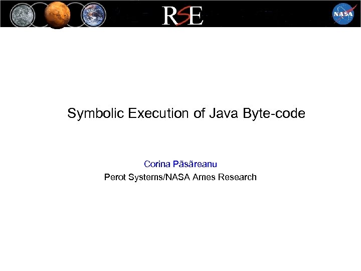 Symbolic Execution of Java Byte-code Corina Pãsãreanu Perot Systems/NASA Ames Research 