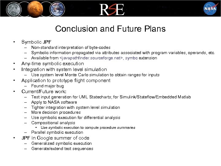 Conclusion and Future Plans • Symbolic JPF – Non-standard interpretation of byte-codes – Symbolic